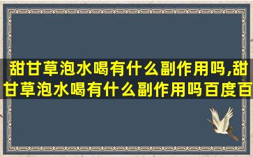 甜甘草泡水喝有什么副作用吗,甜甘草泡水喝有什么副作用吗百度百科 🦁